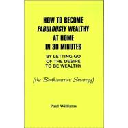 How to Become Fabulously Wealthy at Home in 30 Minutes by Letting Go of the Desire to Be Wealthy: Th