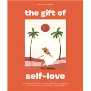 The Gift of Self Love A Workbook to Help You Build Confidence, Recognize Your Worth, and Learn to Fi