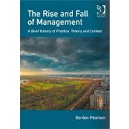 The Rise and Fall of Management: A Brief History of Practice, Theory and Context