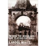 Where the Angolans are Playing Football New and Selected Poems