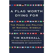 A Flag Worth Dying For: The Power and Politics of National Symbols (Politics of Place)