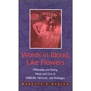 Words in Blood, Like Flowers : Philosophy and Poetry, Music and Eros in Hlderlin, Nietzsche, and Hei