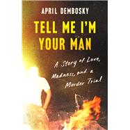 Tell Me I'm Your Man A Story of Love, Madness, and a Murder Trial