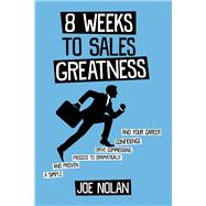 8 Weeks to Sales Greatness A Simple and Proven Process to Drive Commissions Confidence Your Caree 8 Weeks to Sales Greatness A Simple and Proven Process to Drive Commissions Confidence Your Caree