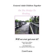 Fostered Adult Children Together, on the Bridge to Healingwill We Ever Get over It?: Former Foster C