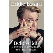 Believe Me A Memoir of Love, Death, and Jazz Chickens