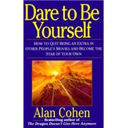 Dare to Be Yourself How to Quit Being an Extra in Other Peoples Movies and Become the Star of Your O