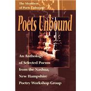 Poets Unbound : An Anthology of Selected Poems from the Nashua, New Hampshire Poetry Workshop Group