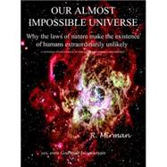 Our Almost Impossible Universe : Why the Laws of Nature Make the Existence of Humans Extraordinarily
