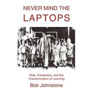 Never Mind the Laptops : Kids, Computers, and Transformation of Learning