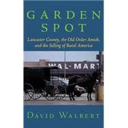 Garden Spot Lancaster County, the Old Order Amish, and the Selling of Rural America