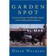 Garden Spot Lancaster County, the Old Order Amish, and the Selling of Rural America