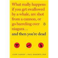 And Then You're Dead What Really Happens If You Get Swallowed by a Whale, Are Shot from a Cannon, or