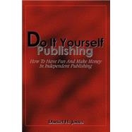 Do It Yourself Publishing : How to Have Fun and Make Money in Independent Publishing