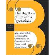 The Big Book Of Business Quotations More Than 5,000 Indispensable Observations On Commerce, Work, Fi