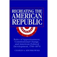 Recreating the American Republic: Rules of Apportionment, Constitutional Change, and American Politi