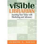 The Visible Librarian: Asserting Your Value With Marketing and Advocacy