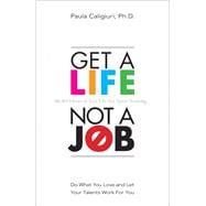 Get a Life, Not a Job Do What You Love and Let Your Talents Work For You