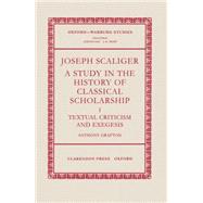 Joseph Scaliger A Study in the History of Classical Scholarship Volume 1: Textual Criticism and Exeg