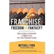 Franchise: Freedom or Fantasy?: How to Know If a Franchise Is Right for You After Your Corporate Car