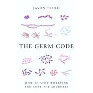 The Germ Code How to Stop Worrying and Love the Microbes