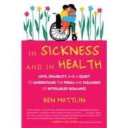 In Sickness and in Health Love, Disability, and a Quest to Understand the Perils and Pleasures of In