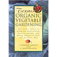 Texas Organic Vegetable Gardening The Total Guide to Growing Vegetables, Fruits, Herbs, and Other Ed