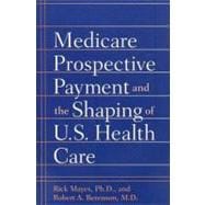 Medicare Prospective Payment and the Shaping of U.S. Health Care