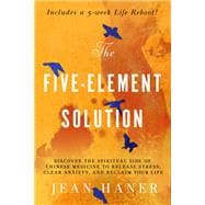The Five-Element Solution Discover the Spiritual Side of Chinese Medicine to Release Stress, Clear A