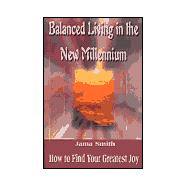Balanced Living in the New Millennium : How to Find Your Greatest Joy