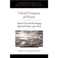 Calvin's Company of Pastors Pastoral Care and the Emerging Reformed Church, 1536-1609