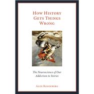 How History Gets Things Wrong The Neuroscience of Our Addiction to Stories