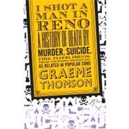I Shot a Man in Reno : A History of Death by Murder, Suicide, Fire, Flood, Drugs, Disease and Genera