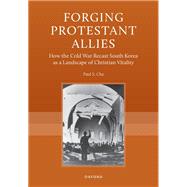 Forging Protestant Allies How the Cold War Recast South Korea as a Landscape of Christian Vitality