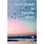 Don't Forget to Breathe Glory : Essays for the Spiritus Community