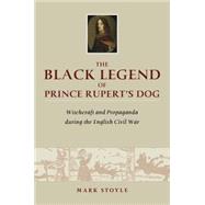 The Black Legend of Prince Rupert's Dog Witchcraft and Propaganda during the English Civil War