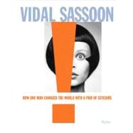 Vidal Sassoon How One Man Changed the World with a Pair of Scissors Vidal Sassoon How One Man Changed the World with a Pair of Scissors