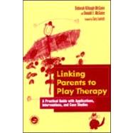 Linking Parents to Play Therapy: A Practical Guide with Applications, Interventions, and Case Studie