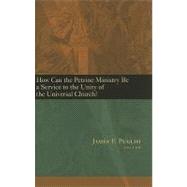 How Can the Petrine Ministry Be a Service to the Unity of the Universal Church How Can the Petrine Ministry Be a Service to the Unity of the Universal Church