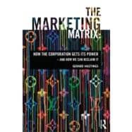 The Marketing Matrix: How the Corporation Gets Its Power And How We Can Reclaim It