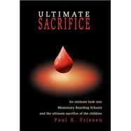 Ultimate Sacrifice : An Intimate Look into Missionary Boarding Schools and the Ultimate Sacrifice of