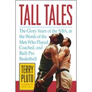Tall Tales The Glory Years of the NBA, in the Words of the Men Who Played, Coached, and Built Pro Ba