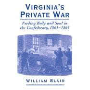 Virginia's Private War Feeding Body and Soul in the Confederacy, 1861-1865
