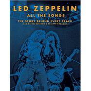 Led Zeppelin All the Songs The Story Behind Every Track
