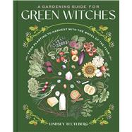 A Gardening Guide for Green Witches From Planting to Harvest with the Wheel of the Year