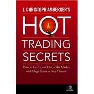 J. Christoph Amberger's Hot Trading Secrets How to Get In and Out of the Market with Huge Gains in A