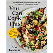 You Can Cook This! Turn the 30 Most Commonly Wasted Foods into 135 Delicious Plant-Based Meals: A Ve