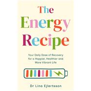 The Energy Recipe Your Daily Dose of Recovery For a Happier, Healthier and More Vibrant Life