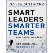 Smart Leaders, Smarter Teams How You and Your Team Get Unstuck to Get Results