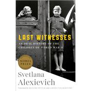 Last Witnesses An Oral History of the Children of World War II